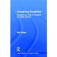 Caregiving Daughters: Accepting the Role of Caregiver for Elderly Parents by Briggs,Rick, 9780815330271