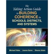 The Taking Action Guide to Building Coherence in Schools, Districts, and Systems by Fullan, Michael; Quinn, Joanne; Adam, Eleanor, 9781506350271