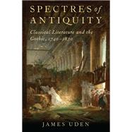 Spectres of Antiquity Classical Literature and the Gothic, 1740-1830 by Uden, James, 9780190910273