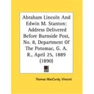 Abraham Lincoln and Edwin M Stanton : Address Delivered Before Burnside Post, No. 8, Department of the Potomac, G. A. R. , April 25, 1889 (1890) by Vincent, Thomas Maccurdy, 9780548870273