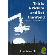 This Is a Picture and Not the World : Movies and a Post-9/11 America by Natoli, Joseph, 9780791470275