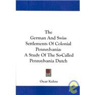 The German and Swiss Settlements of Colonial Pennsylvania: A Study of the So-called Pennsylvania Dutch by Kuhns, Oscar, 9781432680275