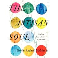 The Artisan Soul: Crafting Your Life Into a Work of Art by McManus, Erwin Raphael, 9780062270276