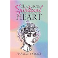 A Chronicle Spiritual Journey Back to the Heart by Harmony Grace,, 9781504310277