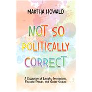 Not So Politically Correct by Howald, Martha, 9781532030277