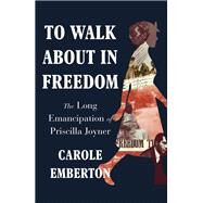 To Walk About in Freedom The Long Emancipation of Priscilla Joyner by Emberton, Carole, 9781324050278