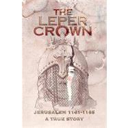 The Leper Crown: Jerusalem 1161-1185, a True Story by Morgan, George Sb, 9781425720278