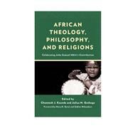 African Theology, Philosophy, and Religions Celebrating John Samuel Mbitis Contribution by Kaunda, Chammah J.; Gathogo, Julius; Getui, Mary N.; Nthamburi, Zablon; Awuah-Nyamekye, Samuel; Esoh, Felix K.; Gathogo, Julius; John, Sokfa F.; Kaunda, Chammah J.; Machinya, Kediemetse; Mafuta, Willy L.; Maseno, Loreen; Masondo, Sibusiso; Matolino, Berna, 9781793630278