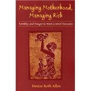 Managing Motherhood, Managing Risk by Allen, Denise Roth, 9780472030279
