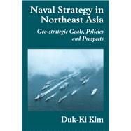 Naval Strategy in Northeast Asia: Geo-strategic Goals, Policies and Prospects by Kim,Duk-Ki, 9780714680279