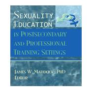 SEXUALITY EDUCATION IN POSTSECONDARY AND PROFESSIONAL TRAINING SETTINGS by Maddock; James Wm, 9780789000279