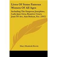 Lives of Some Famous Women of All Ages : Including the Empress Josephine, Lady Jane Grey, Beatrice Cenci, Joan of Arc, Ann Boleyn, Etc. (1912) by Hewitt, Mary Elizabeth, 9781104260279