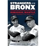 Strangers in the Bronx DiMaggio, Mantle, and the Changing of the Yankee Guard by O'Toole, Andrew; Appel, Marty, 9781629370279