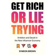 Get Rich or Lie Trying Ambition and Deceit in the New Influencer Economy by Brown, Symeon, 9781838950279