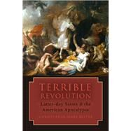 Terrible Revolution Latter-day Saints and the American Apocalypse by Blythe, Christopher James, 9780190080280