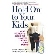 Hold On to Your Kids Why Parents Need to Matter More Than Peers by Neufeld, Gordon; Mat, Gabor, 9780375760280