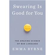 Swearing Is Good for You The Amazing Science of Bad Language by Byrne, Emma, 9781324000280