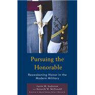 Pursuing the Honorable Reawakening Honor in the Modern Military by Anderson, Justin M.; McDonald, Kenneth W.; Boylan, Major General Peter J., Jr., 9781498590280