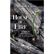 House of Fire A Story of Love, Courage, and Transformation by di Grazia, Elizabeth, 9781682010280