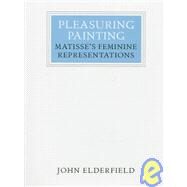 Pleasuring Painting : Matisse's Feminine Representations by ELDERFIELD,JOHN, 9780500550281