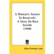 Woman's Answer to Roosevelt : A Story on Race Suicide (1908) by Lusk, Alice Freeman, 9780548620281