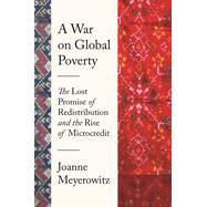 A War on Global Poverty: The Lost Promise of Redistribution and the Rise of Microcredit by Meyerowitz, Joanne, 9780691250281