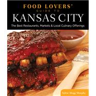 Food Lovers' Guide to Kansas City The Best Restaurants, Markets & Local Culinary Offerings by Murphy, Sylvie Hogg, 9780762770281
