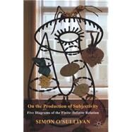 On the Production of Subjectivity Five Diagrams of the Finite-Infinite Relation by O'sullivan, Simon, 9781137430281