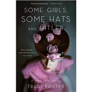 Some Girls, Some Hats and Hitler A True Love Story by Kanter, Trudi, 9781476700281