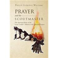 Prayer and the Scoutmaster: The Spiritual Role of the Scout Leader / Mentor With Selected Prayers by Williams, Phillip Eldridge, 9781469170282