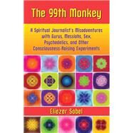 The 99th Monkey A Spiritual Journalist's Misadventures with Gurus, Messiahs, Sex, Psychedelics, and Other Consciousness-Raising Experiments by Sobel, Eliezer, 9781595800282