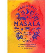 What We Call Masala A cook's practical guide to the poetry of Indian spices by Kamini, Sarina, 9781761500282