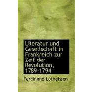 Literatur Und Gesellschaft in Frankreich Zur Zeit Der Revolution, 1789-1794 by Lotheissen, Ferdinand, 9780554920283