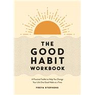 The Good Habit Workbook A Practical Toolkit to Help You Change Your Life One Good Habit at a Time by Stephens, Freya, 9781837990283
