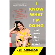 I Know What I'm Doing -- and Other Lies I Tell Myself Dispatches from a Life Under Construction by Kirkman, Jen, 9781476770284