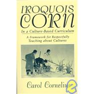 Iroquois Corn in a Culture-Based Curriculum: A Framework for Respectfully Teaching About Cultures by Cornelius, Carol, 9780791440285