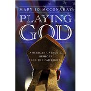 Playing God American Catholic Bishops and The Far Right by McConahay, Mary Jo, 9781685890285