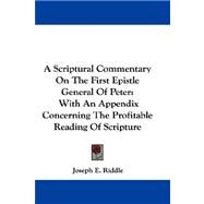 A Scriptural Commentary on the First Epistle General of Peter: With an Appendix Concerning the Profitable Reading of Scripture by Riddle, Joseph E., 9780548290286