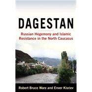 Dagestan: Russian Hegemony and Islamic Resistance in the North Caucasus: Russian Hegemony and Islamic Resistance in the North Caucasus by Robert,Bruce Ware, 9780765620286