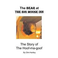 The Bear at The Big Moose Inn The Story of the Hoof-ma-goof by Hartley, Clint, 9781098330286