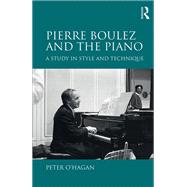 Pierre Boulez and the Piano: A Study in Style and Technique by O'Hagan; Peter, 9781138610286