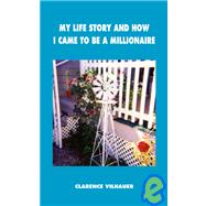 My Life Story and How I Came to Be a Millionaire by VILHAUER CLARENCE, 9781412080286