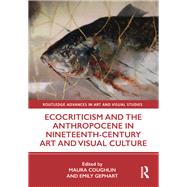 Ecocriticism and the Anthropocene in Nineteenth-century Art and Visual Culture by Coughlin, Maura; Gephart, Emily, 9780367180287
