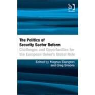 The Politics of Security Sector Reform: Challenges and Opportunities for the European Union's Global Role by Ekengren,Magnus, 9781409410287