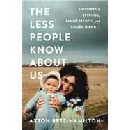 The Less People Know About Us A Mystery of Betrayal, Family Secrets, and Stolen Identity by Betz-hamilton, Axton, 9781538730287