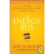 The Energy Bus 10 Rules to Fuel Your Life, Work, and Team with Positive Energy by Gordon, Jon; Blanchard, Ken, 9780470100288