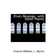 Elva's Revenge, With Other Poems by William J. Morris, Francis, 9780554730288