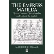 The Empress Matilda Queen Consort, Queen Mother and Lady of the English by Chibnall, Marjorie, 9780631190288