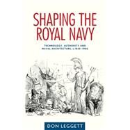 Shaping the Royal Navy Engineering, authority and the ship in the long nineteenth century by Don, Leggett, 9780719090288