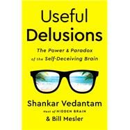 Useful Delusions The Power and Paradox of the Self-Deceiving Brain by Vedantam, Shankar; Mesler, Bill, 9781324020288
